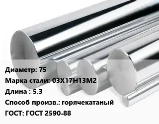 Круг нержавеющий 75 Сталь: 03Х17Н13М2 L=5.3 горячекатаный ГОСТ: ГОСТ 2590-88